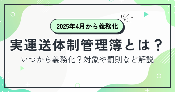 実運送体制管理簿とは？いつから義務化？対象や罰則など解説サムネイル画像